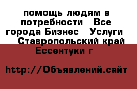 помощь людям в потребности - Все города Бизнес » Услуги   . Ставропольский край,Ессентуки г.